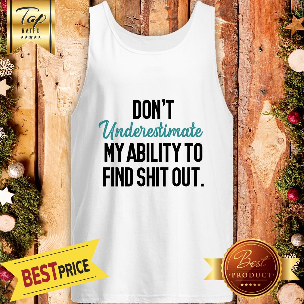 Don’t Underestimate My Ability To Find Shit Out Shirt