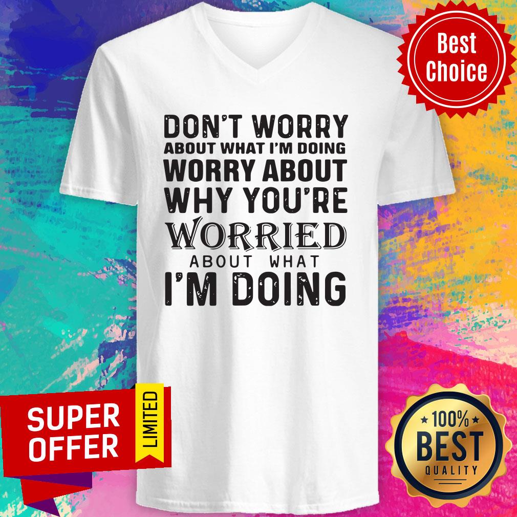 dont-worry-about-what-im-doing-worry-about-why-youre-worried-about-what-im-doing-v-neck.jpg