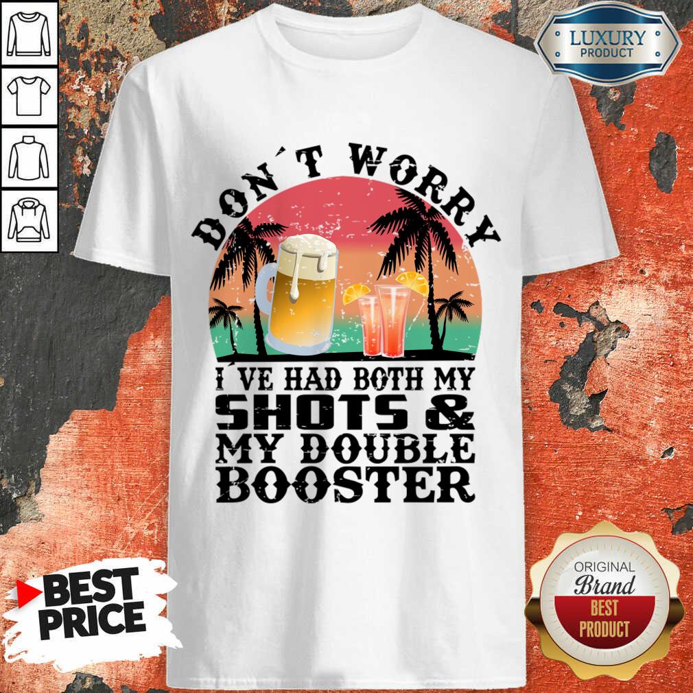 Don't Worry I've Had Both My Shots And My Double Booster Shirt