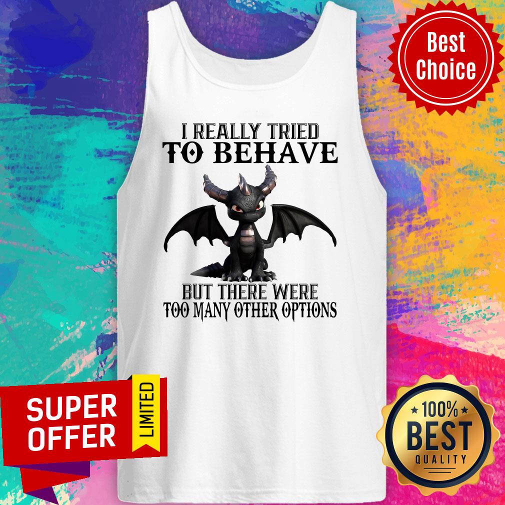 Dragon I Really Tried To Behave But There Were Too Many Other Options Shirt