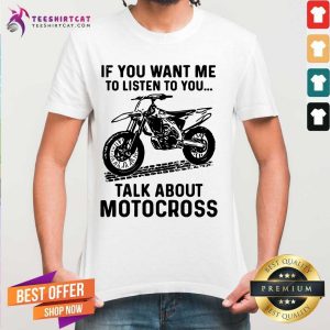 Cool If You Want Me To Listen To You Talk About Motocross Shirt