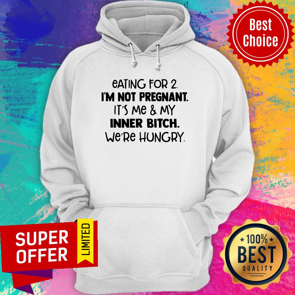 eating-for-2-im-not-pregnant-its-me-and-my-inner-bitch-were-hungry-hoodie.jpg