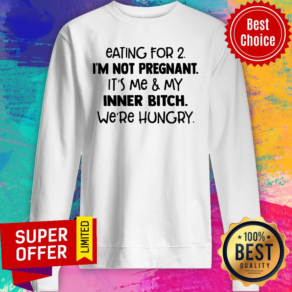 eating-for-2-im-not-pregnant-its-me-and-my-inner-bitch-were-hungry-sweatshirt.jpg