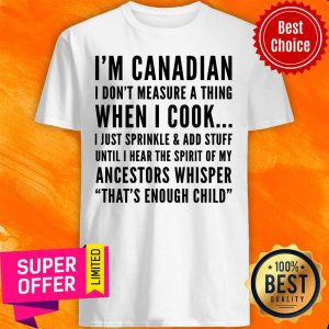 I'm Canadian I Don't Measure A Thing When I Cook Ancestors Whisper That's Enough Child Shirt