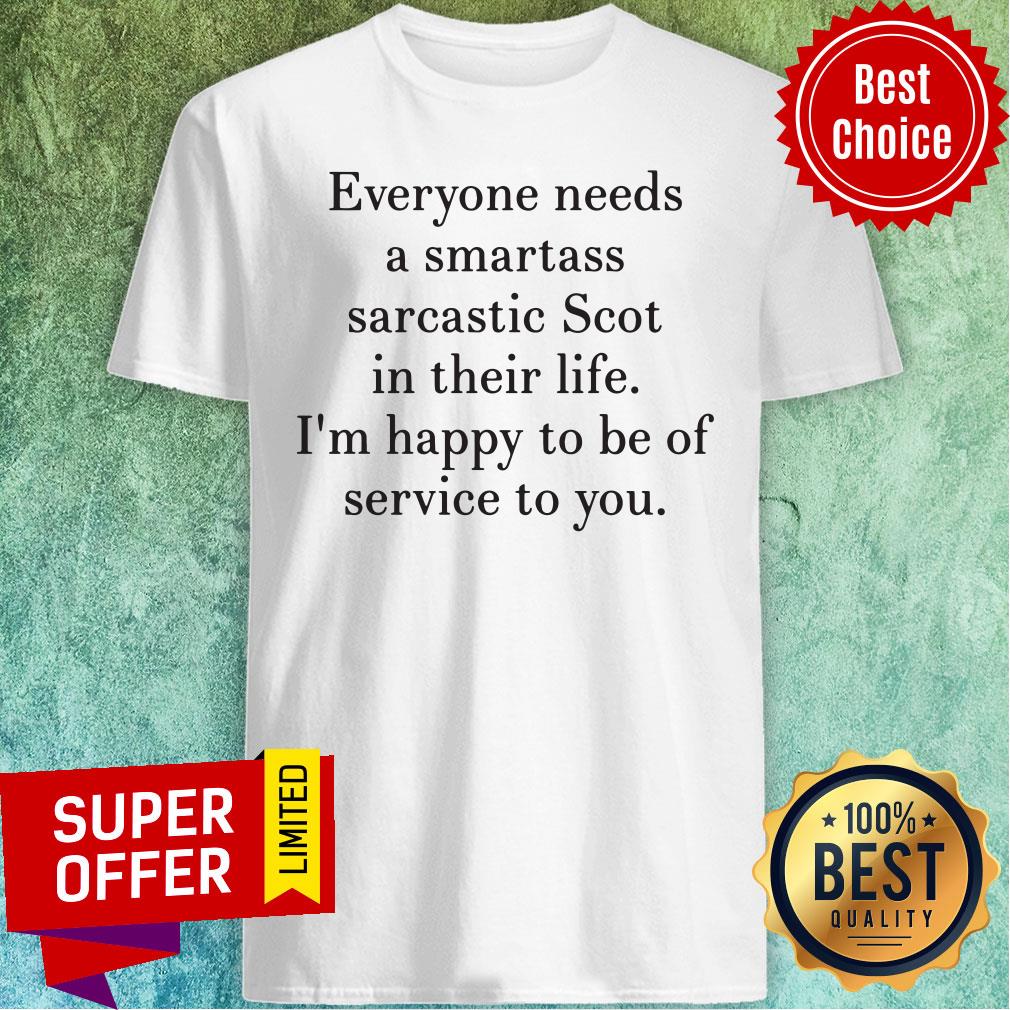 everyone-needs-a-smartass-sarcastic-scot-in-their-life-im-happy-to-be-of-service-to-you-shirt.jpg