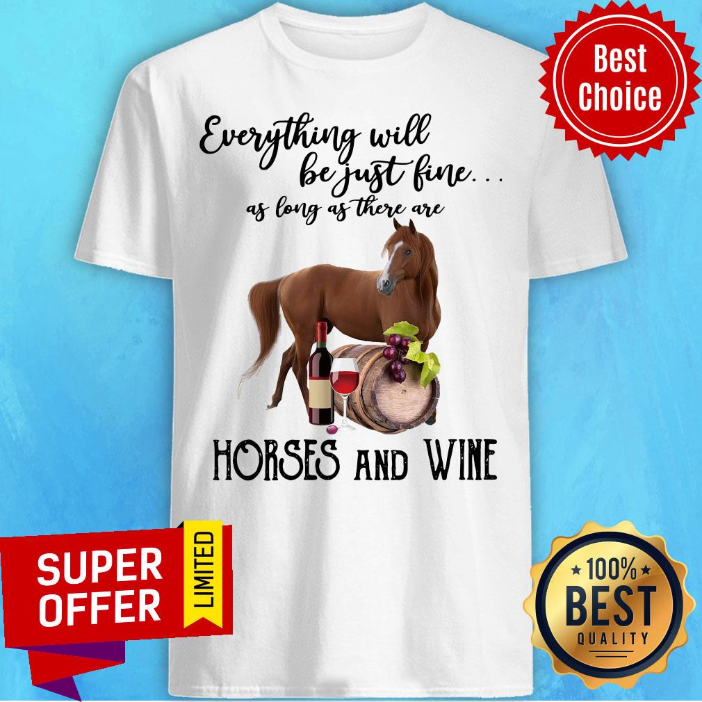 Everything Will Be Just Fine As Long As There Are Horses And Wine Shirt