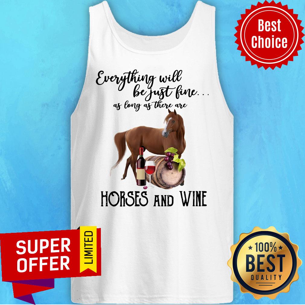Everything Will Be Just Fine As Long As There Are Horses And Wine Shirt