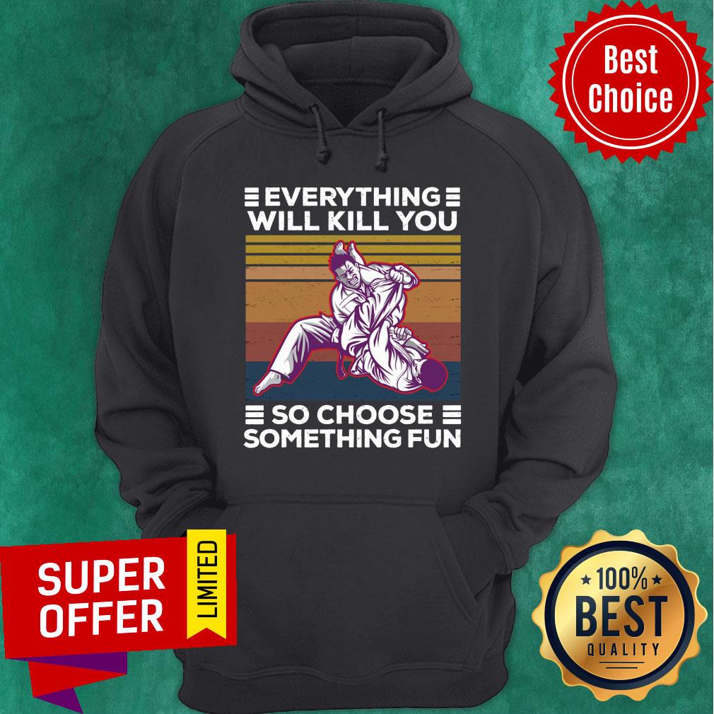 Everything Will Kill You So Choose Something Fun Shirt