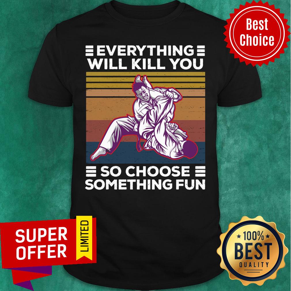 Everything Will Kill You So Choose Something Fun Shirt