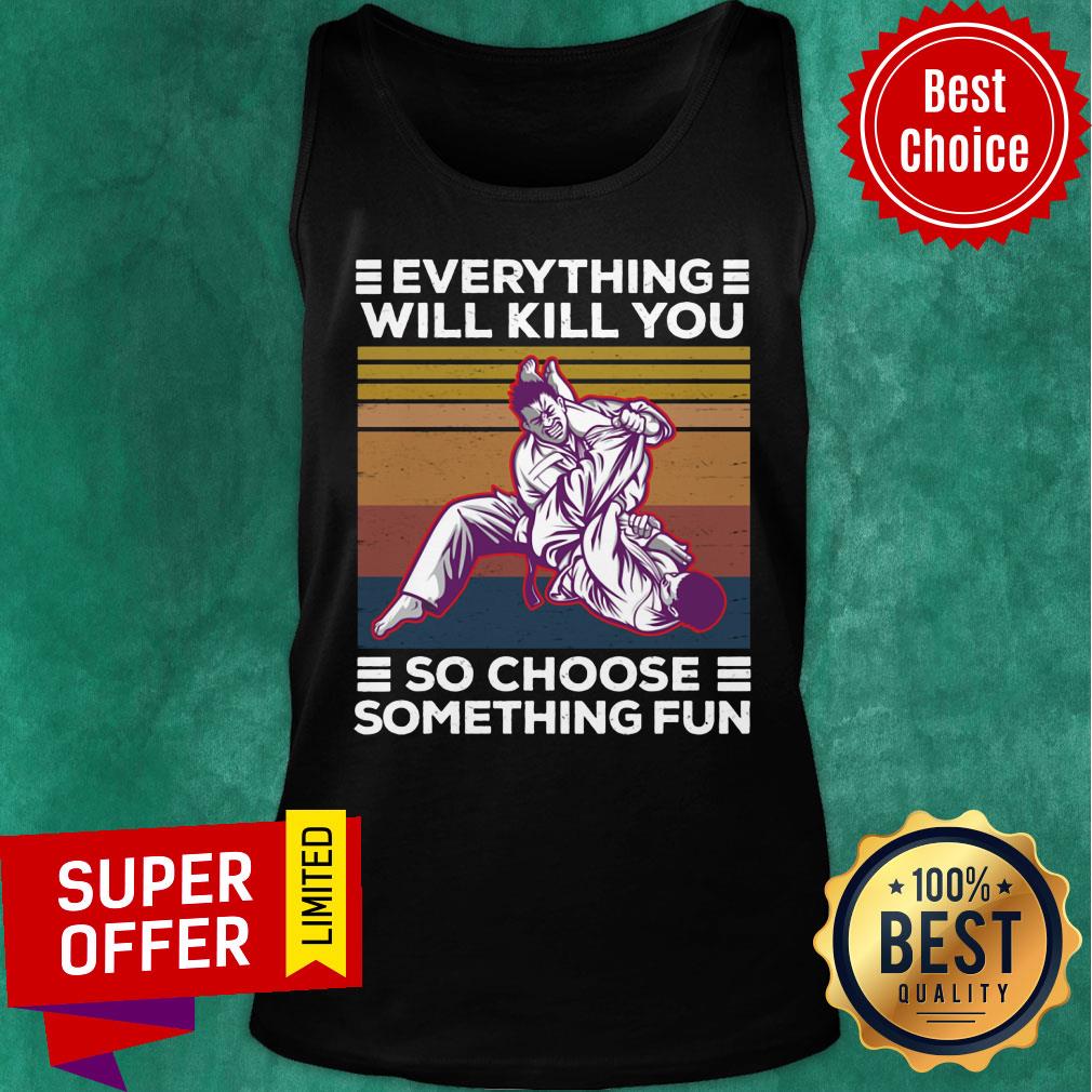 Everything Will Kill You So Choose Something Fun Shirt