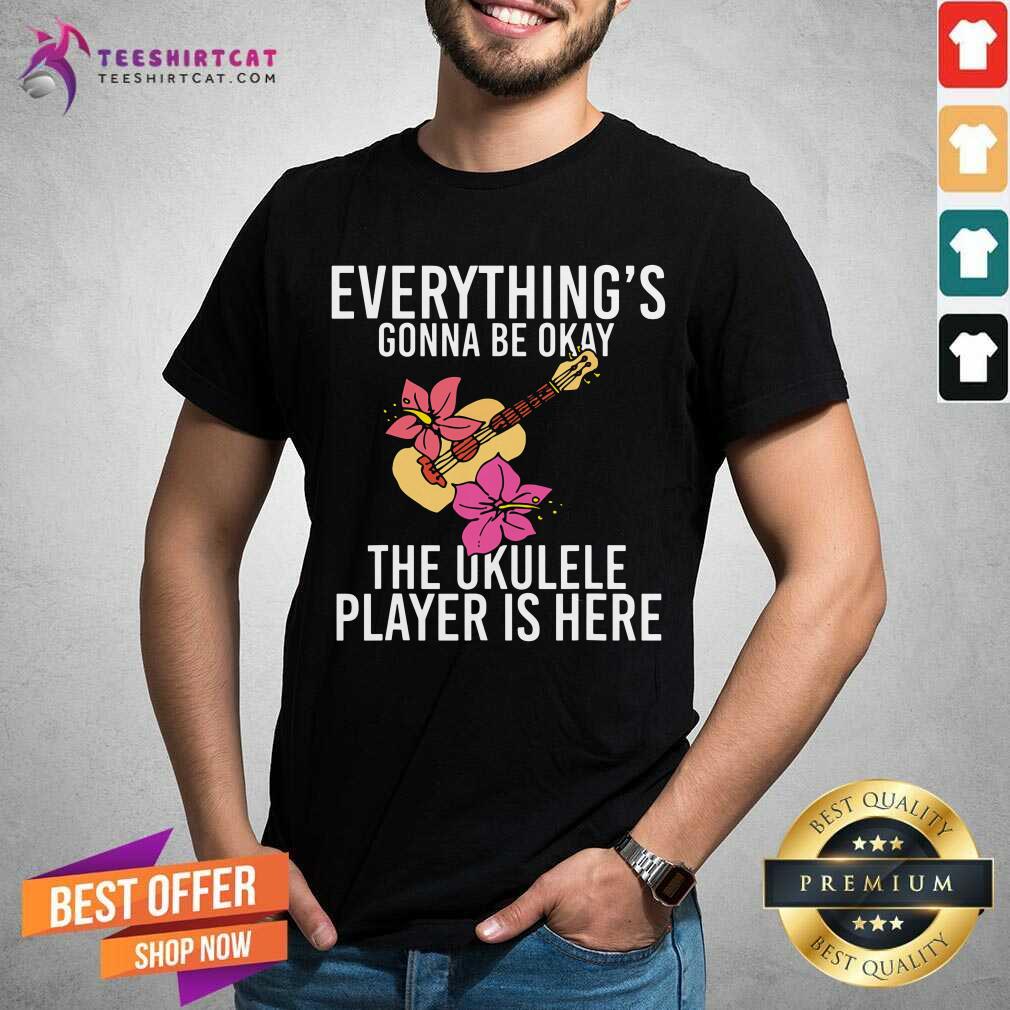 Everythings Gonna Be Okay The Ukulele Player Is Here Shirt