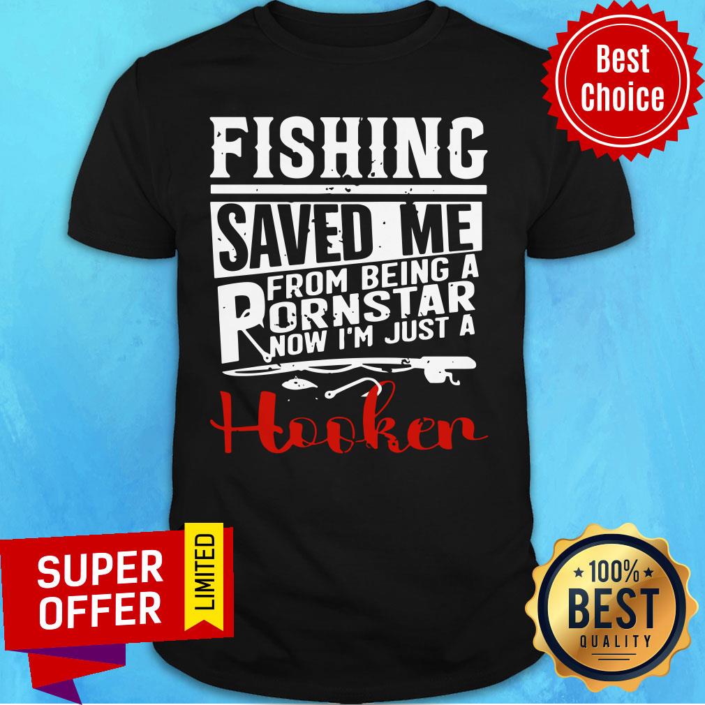 Fishing Saved Me From Being A Pornstar Now I'm Just A Hooker Shirt