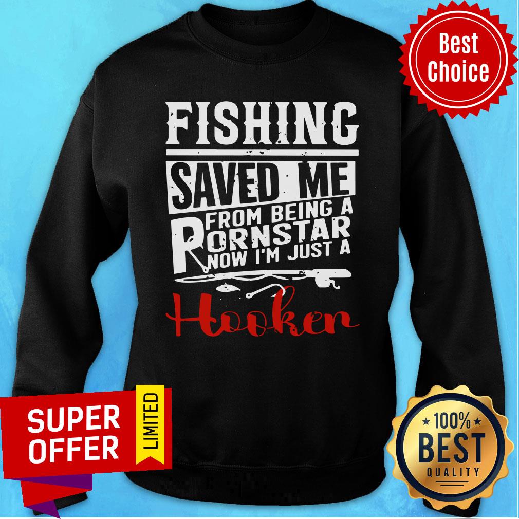 Fishing Saved Me From Being A Pornstar Now I'm Just A Hooker Shirt
