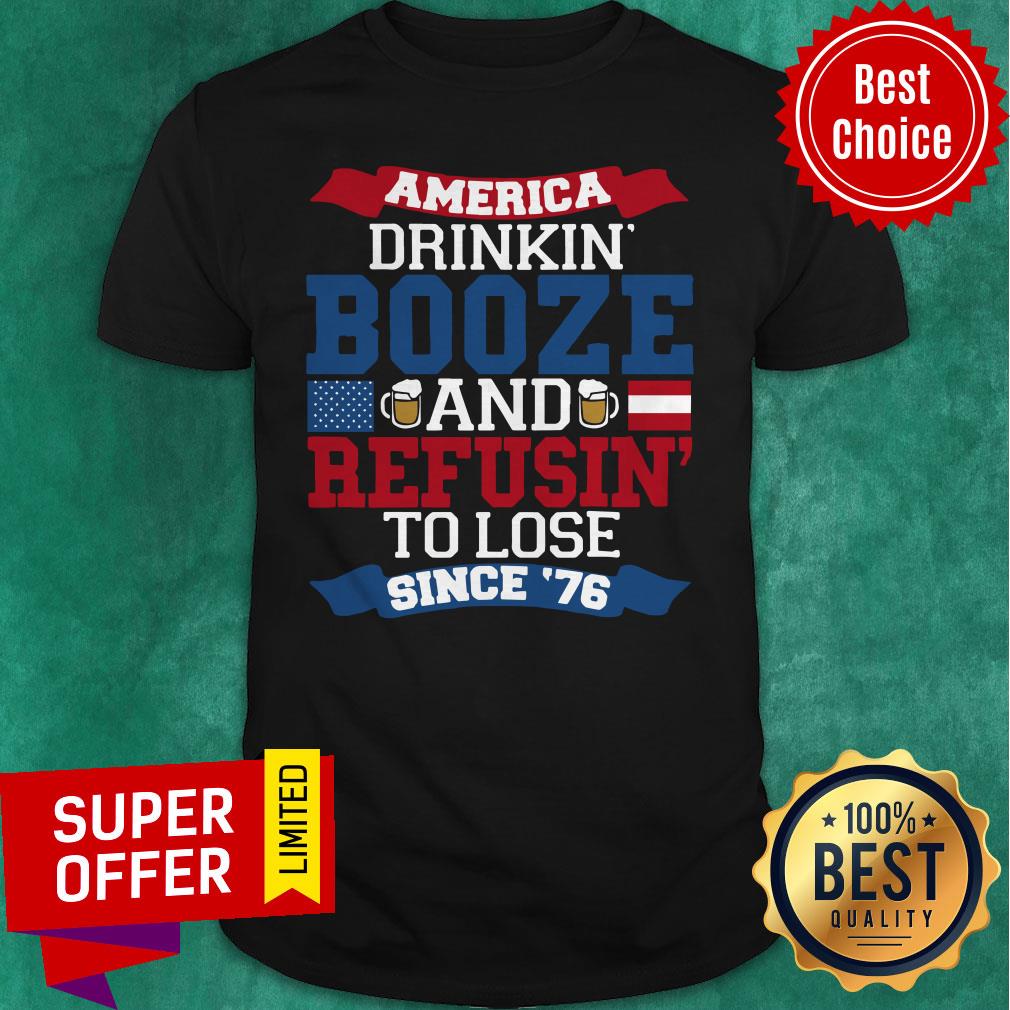 Funny America Drinkin’ Booze And Refusin’ To Lose Since 76 Shirt
