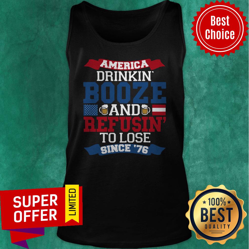 Funny America Drinkin’ Booze And Refusin’ To Lose Since 76 Shirt