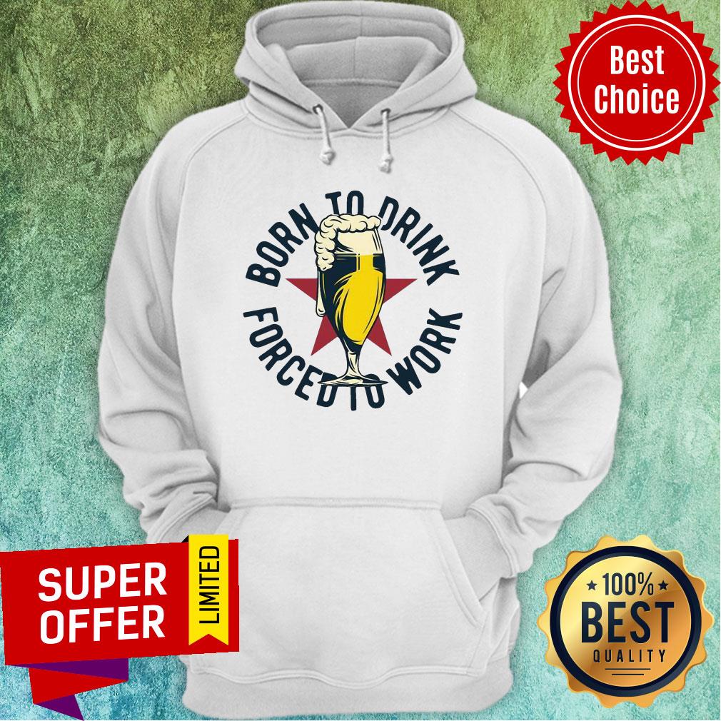 Funny Born To Drink Forced To Work Beer Shirt