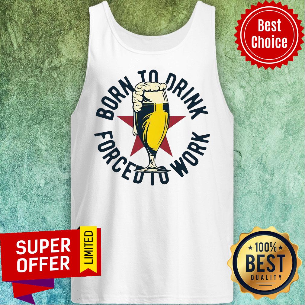 Funny Born To Drink Forced To Work Beer Shirt