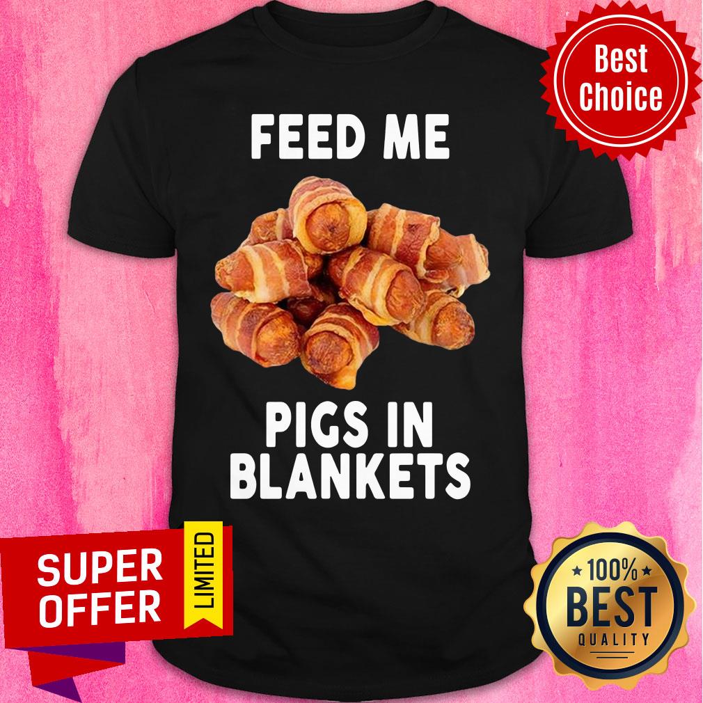 Funny Feed Me Pigs In Blankets Shirt