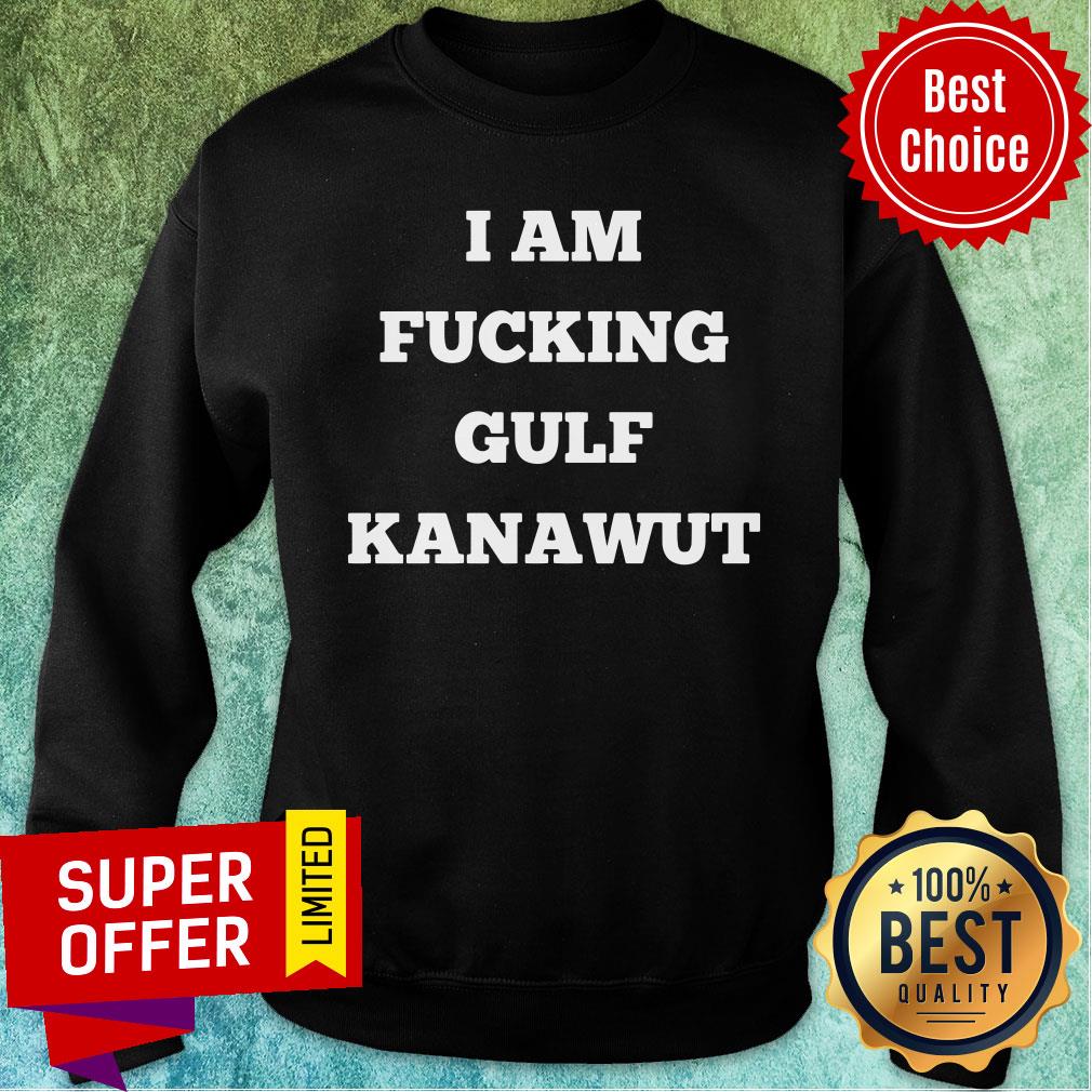 Funny I Am Fucking Gilf Kanawut Shirt