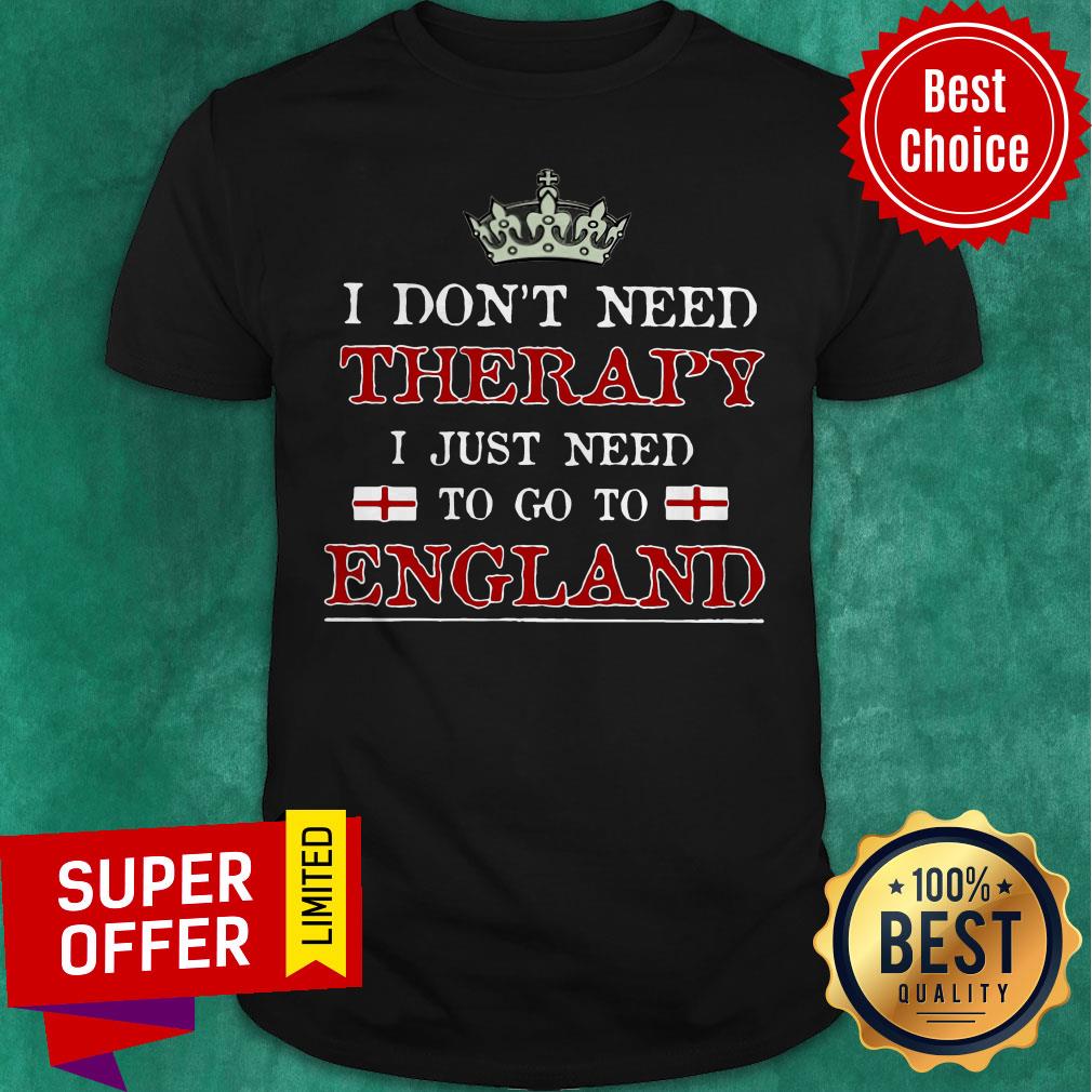 Funny I Don’t Need Therapy I Just Need To Go To England Shirt