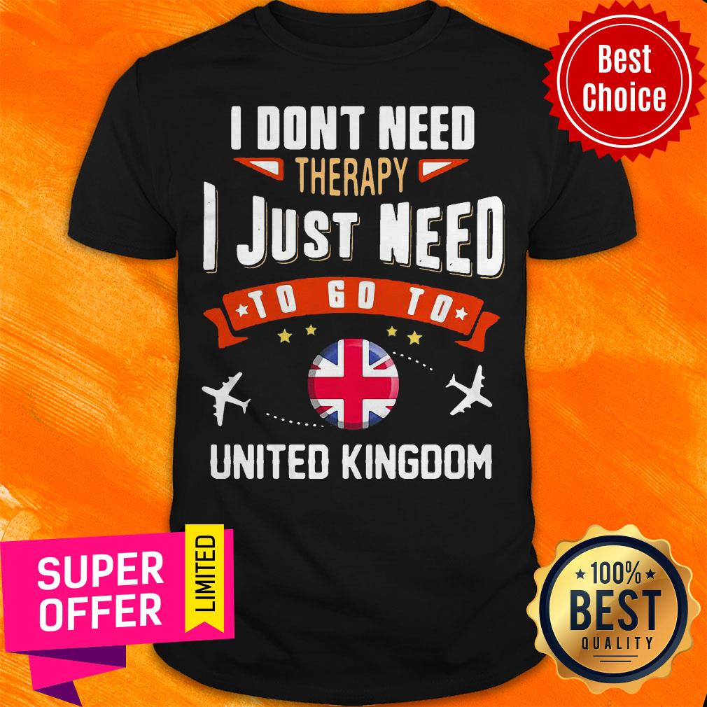 Funny I Don’t Need Therapy I Just Need To Go To United Kingdom Shirt