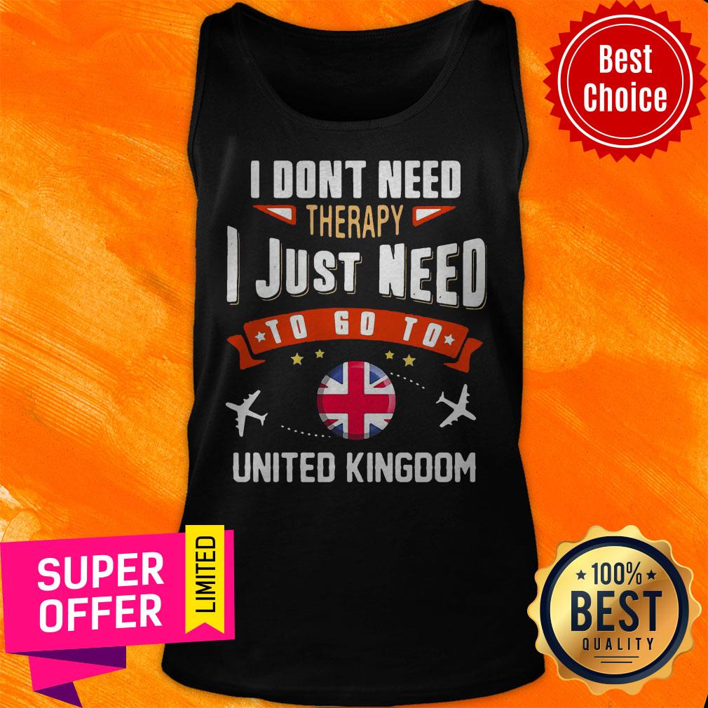 Funny I Don’t Need Therapy I Just Need To Go To United Kingdom Shirt
