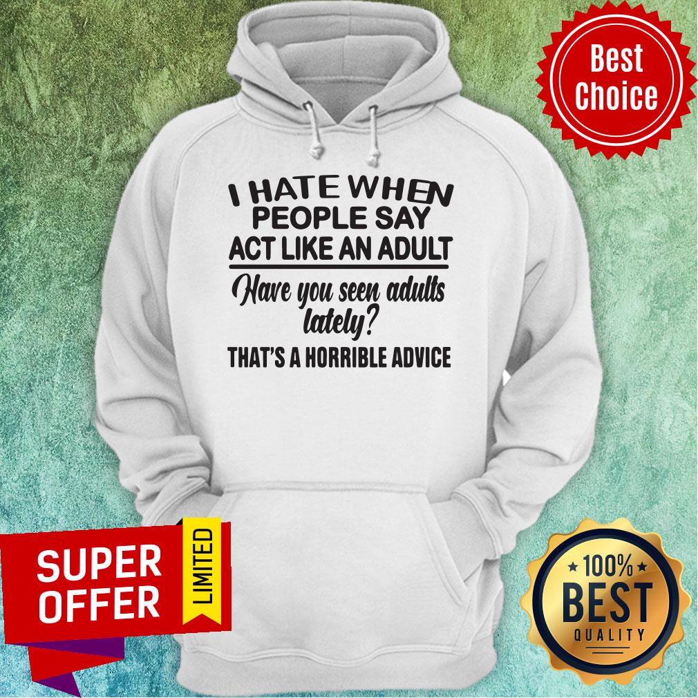 funny-i-hate-when-people-say-act-like-an-adult-have-you-seen-adults-lhoodie.jpg