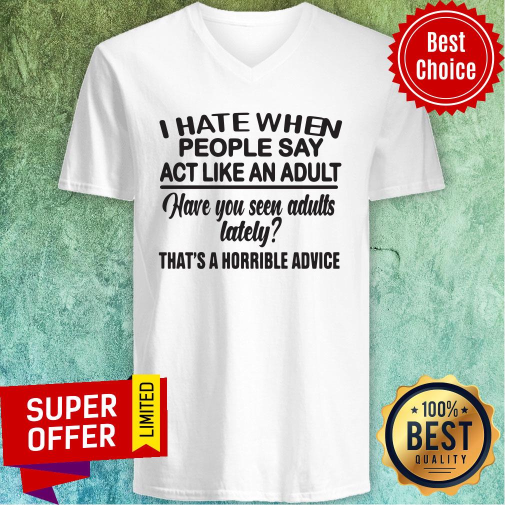 funny-i-hate-when-people-say-act-like-an-adult-have-you-seen-adults-lv-neck.jpg