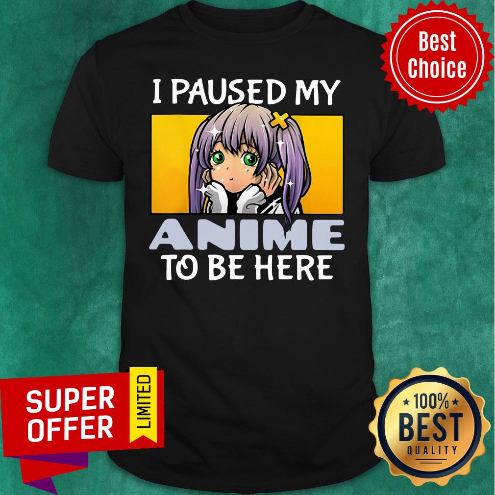 Funny I Paused My Anime To Be Here Shirt