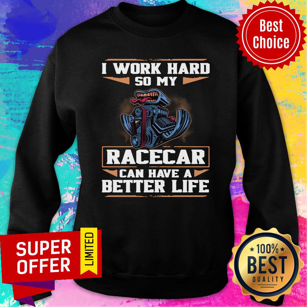 Funny I Work Hard So My Racecar Can Have A Better Life Shirt