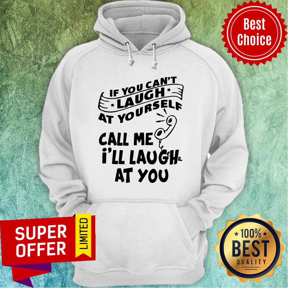 Funny If You Can’t Laugh At Yourself Call Me I’ll Laugh At You Shirt