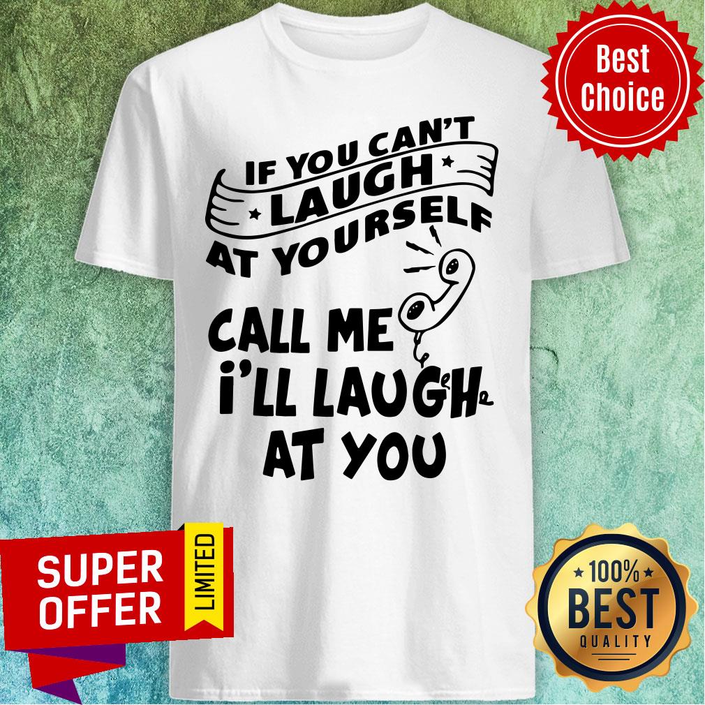 Funny If You Can’t Laugh At Yourself Call Me I’ll Laugh At You Shirt