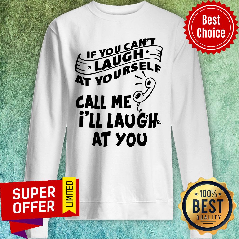 Funny If You Can’t Laugh At Yourself Call Me I’ll Laugh At You Shirt