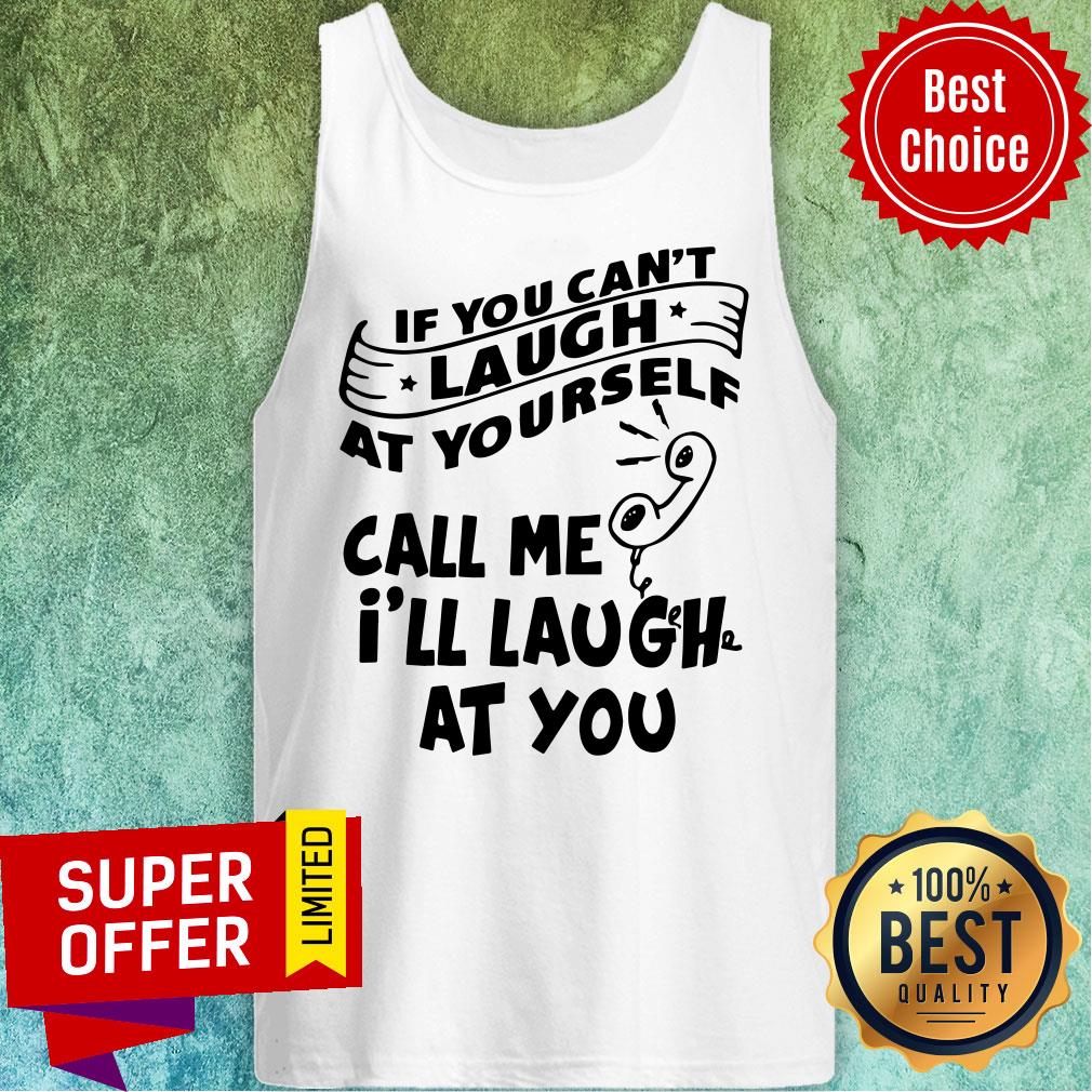 Funny If You Can’t Laugh At Yourself Call Me I’ll Laugh At You Shirt