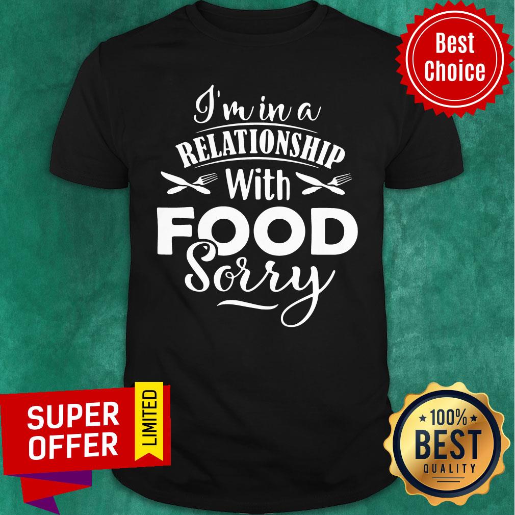 Funny I'm In A Relationship With Food Sorry Shirt