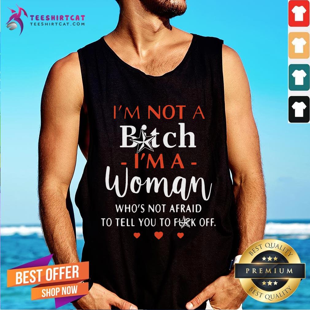 Funny Im Not A Bitch Im A Woman Who Not Afraid To Tell You To Off Shirt