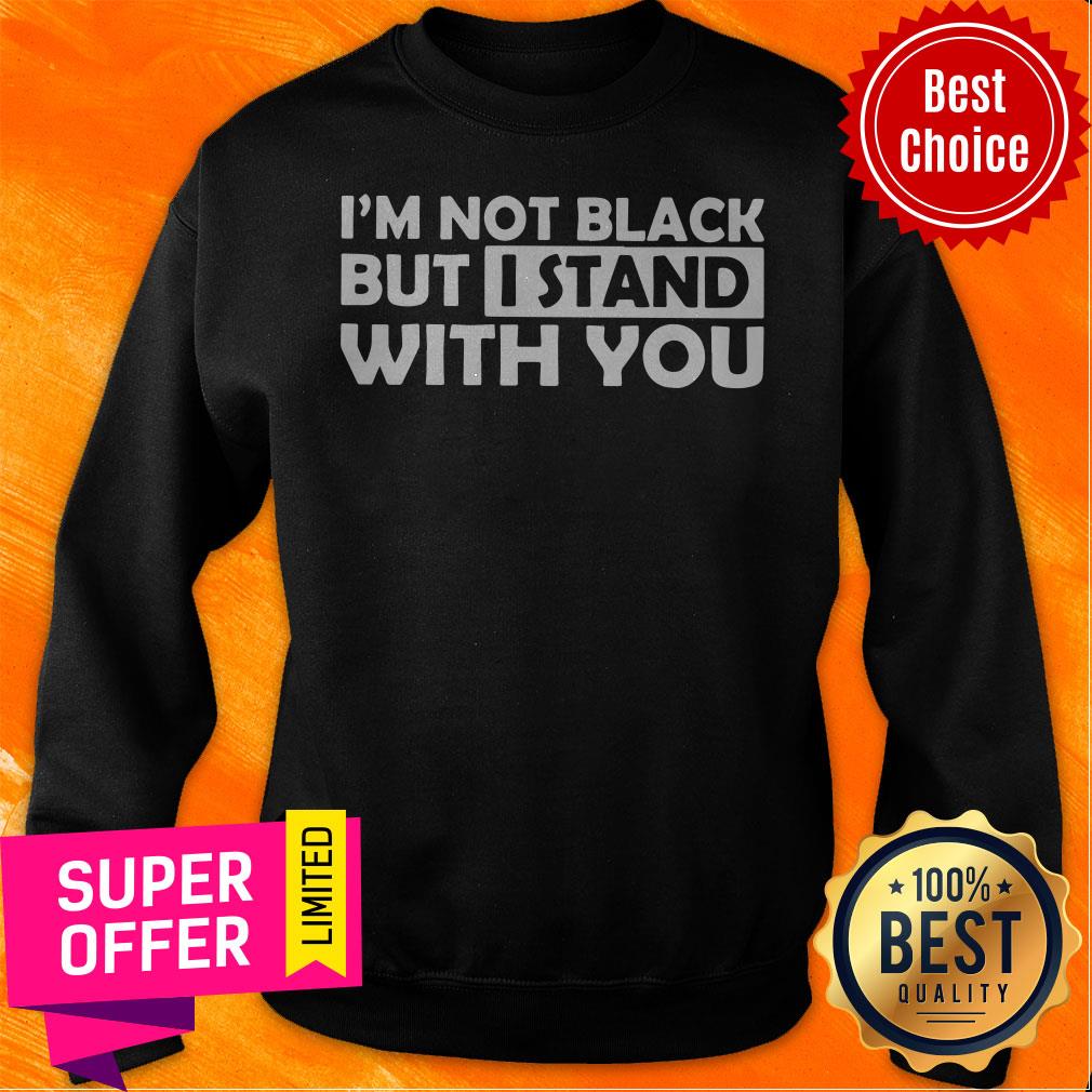 Funny I’m Not Black But I Stand With You Shirt