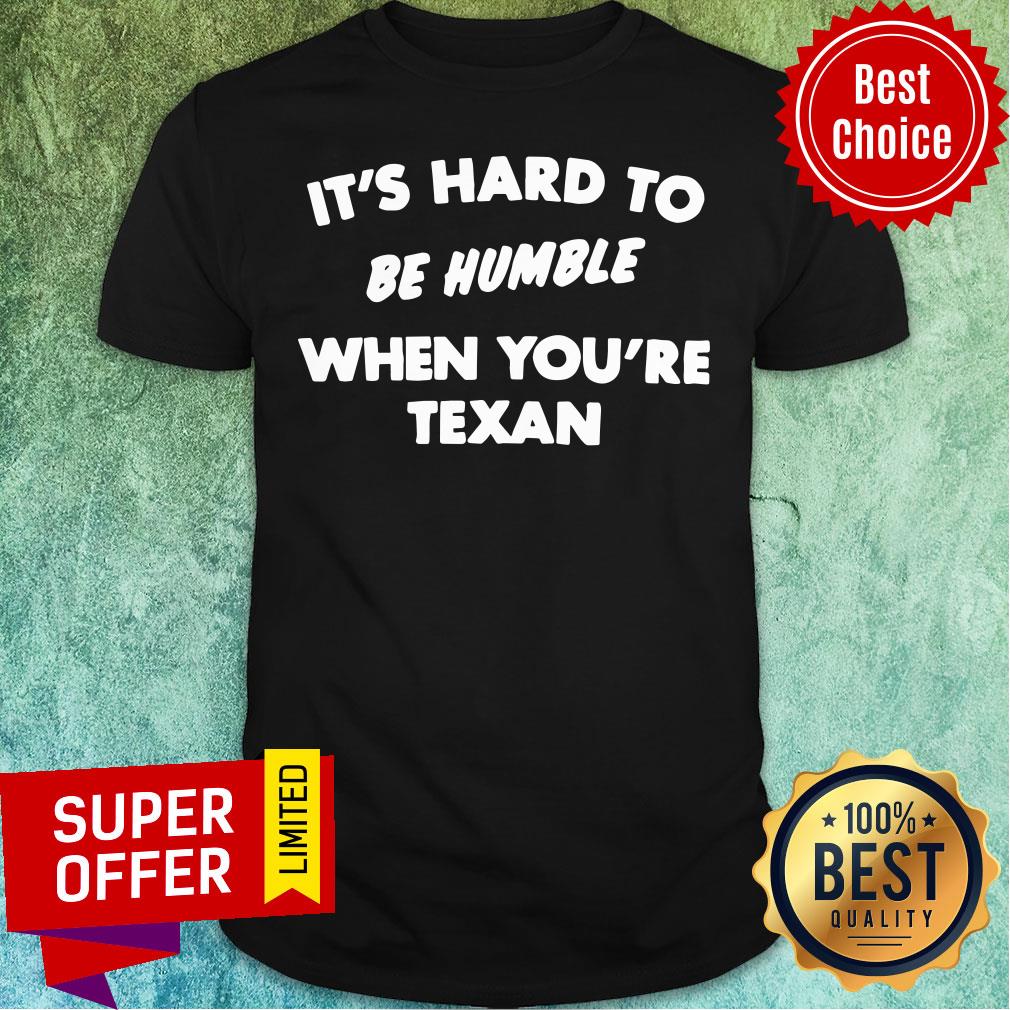 Funny It'S Hard To Be Humble When You'Re Texan Shirt