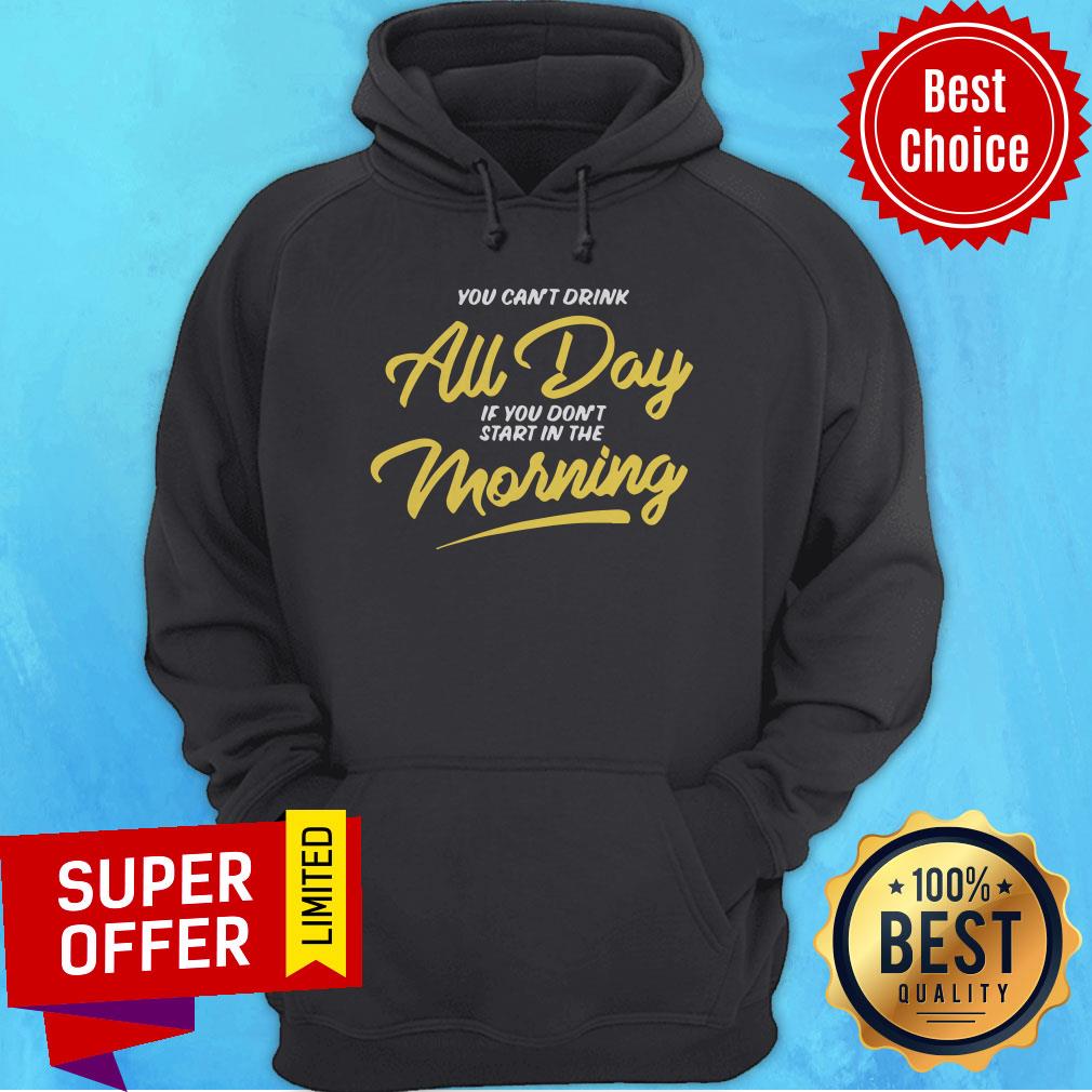Funny You Can’t Drink All Day If You Don’t Start In The Morning Shirt