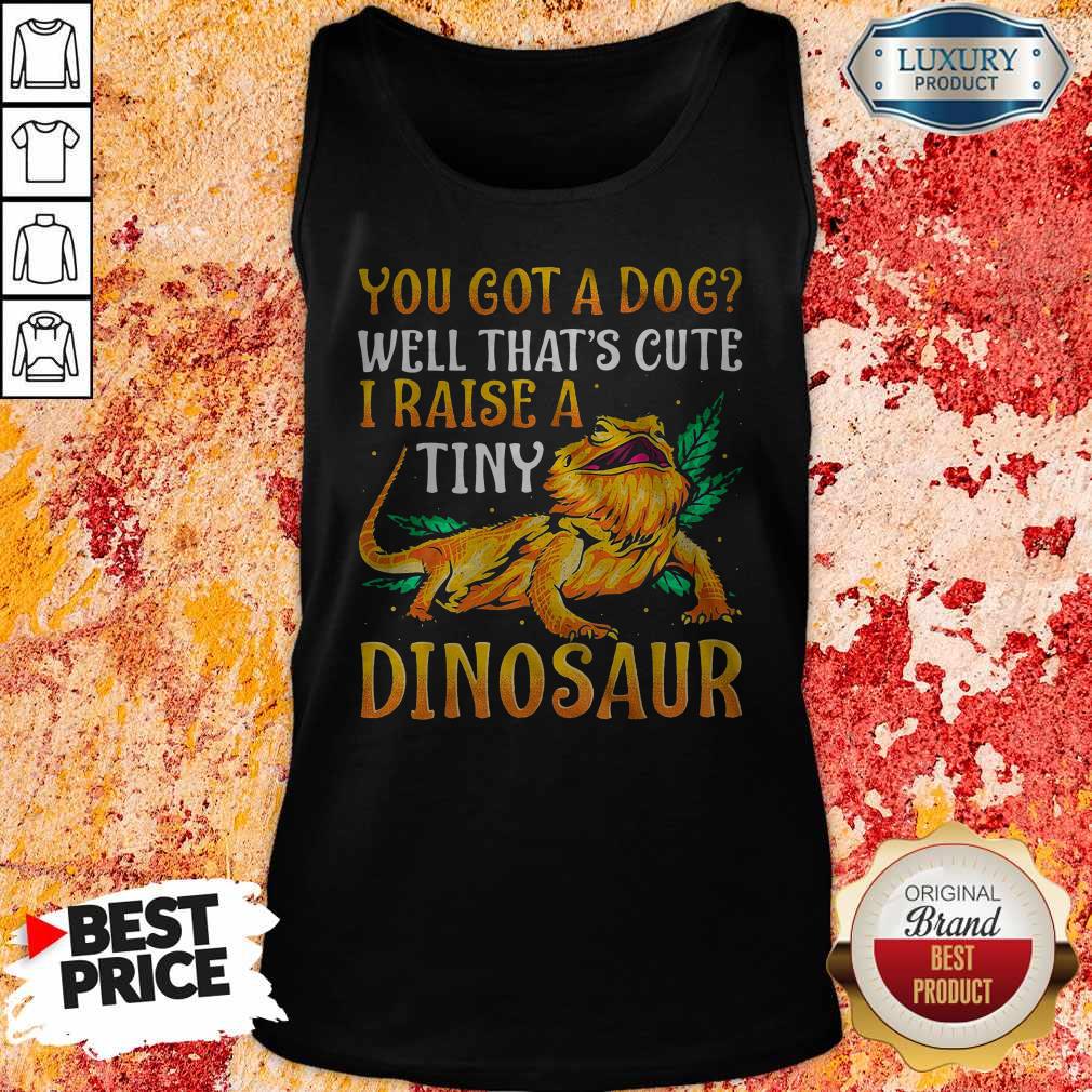 Funny You Got A Dog Well That’s Cute I Raise A Tine Dinosaur Shirt