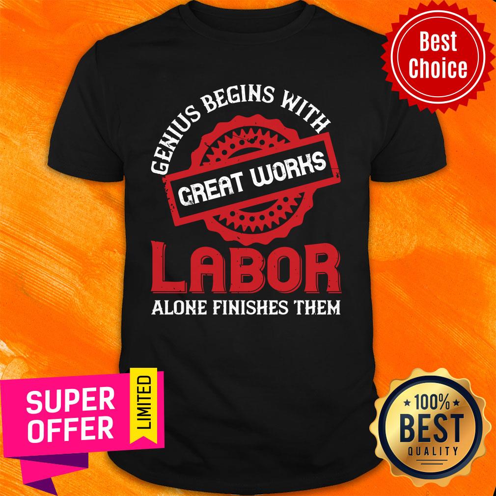 Genius Begins With Great Works Labor Alone Finishes Them Shirt