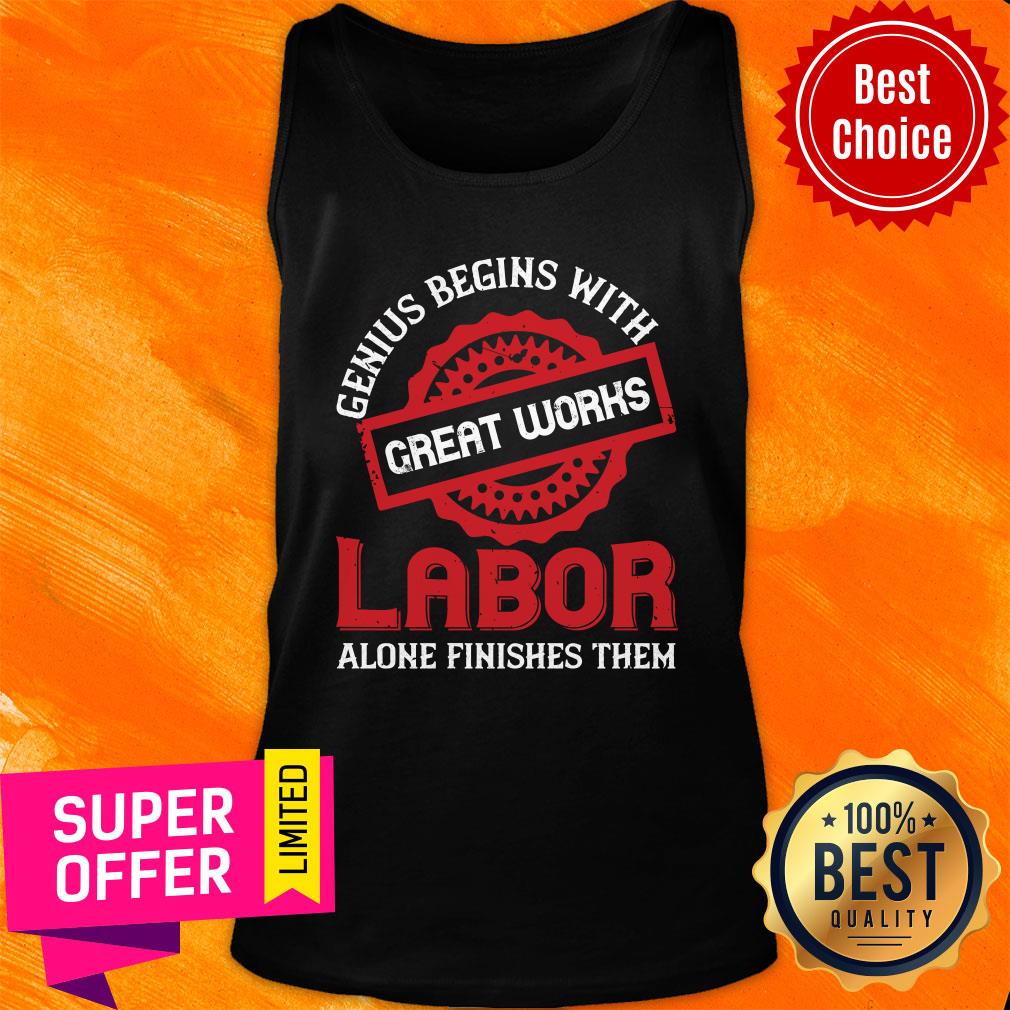 Genius Begins With Great Works Labor Alone Finishes Them Shirt