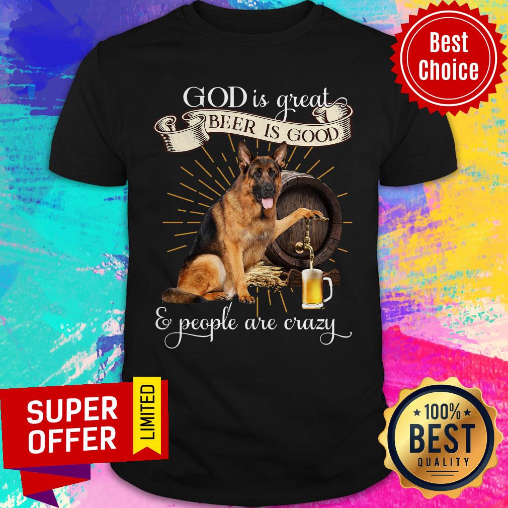 German Shepherd God's Great Beer's Good And People Are Crazy Shirt