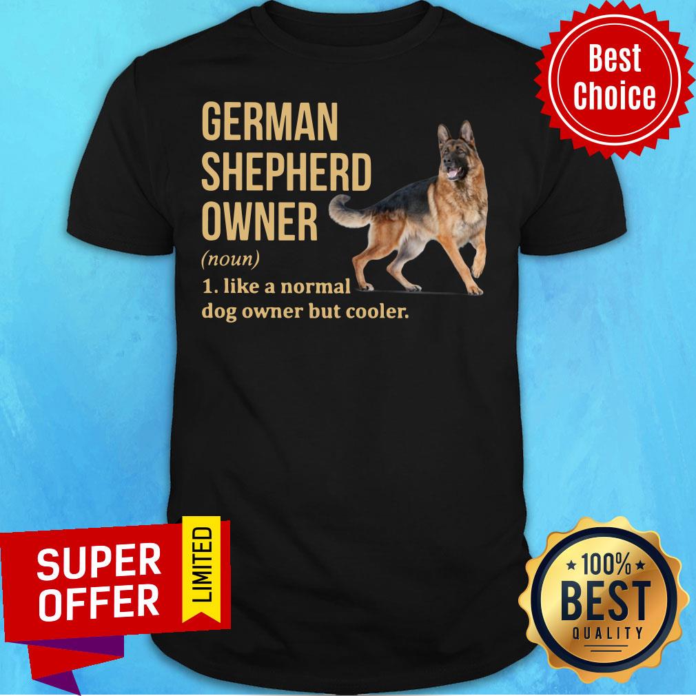 German Shepherd Owner Like A Normal Dog Owner But Cooler Shirt