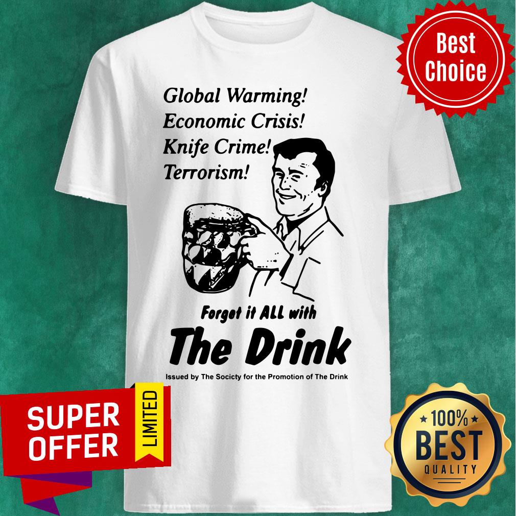 global-warming-economic-crisis-knife-crime-terrorism-forget-it-all-with-the-drink-shirt.jpg