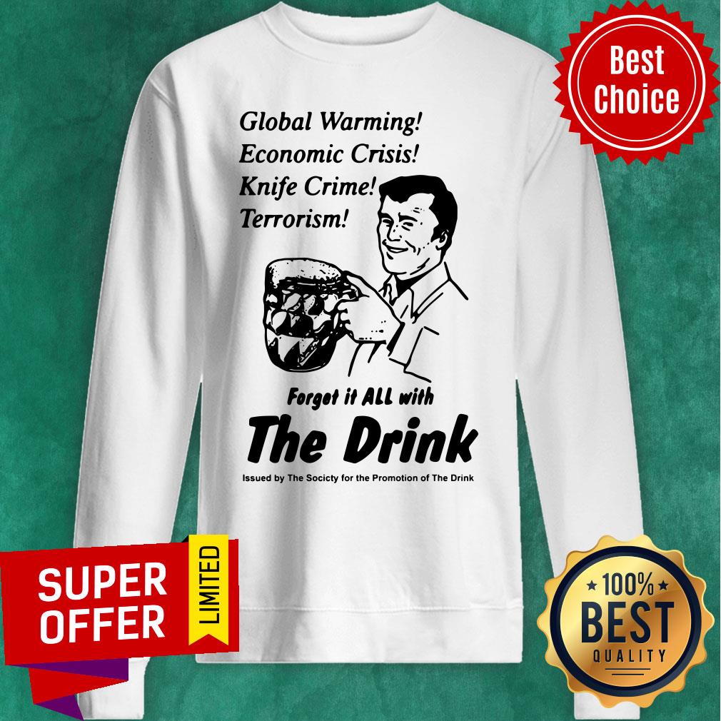 global-warming-economic-crisis-knife-crime-terrorism-forget-it-all-with-the-drink-sweatshirt.jpg