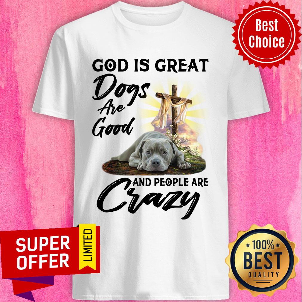 God Is Great Dogs Are Good Crazy Shirt