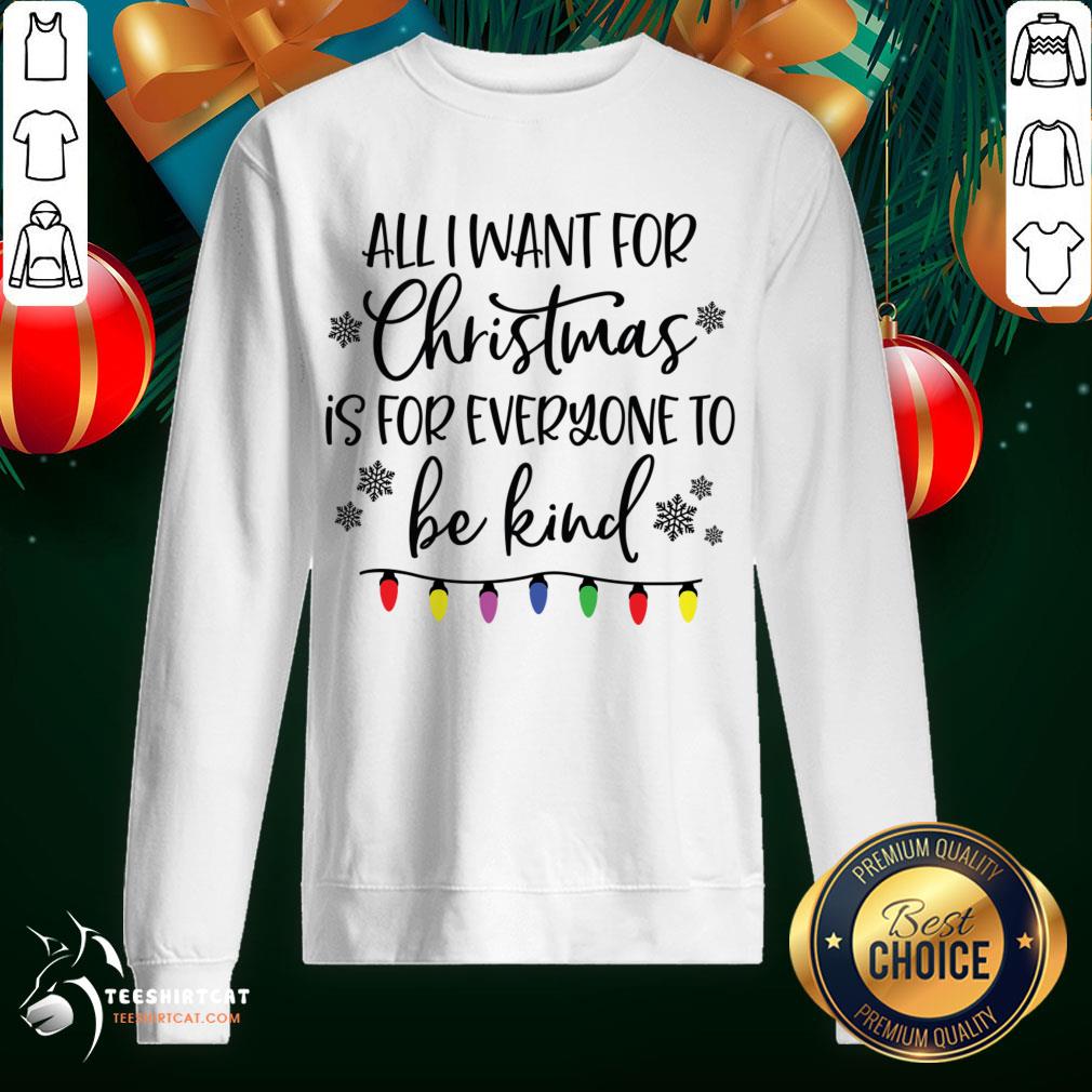 good-all-i-want-for-christmas-is-for-everyone-to-be-kind-merry-christmsweatshirt.jpg