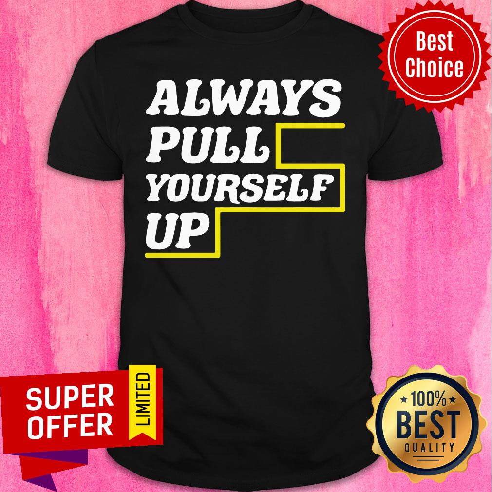 Good Always Pull Yourself Up Shirt