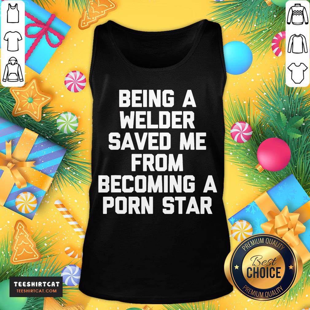 Good Being A Welder Saved Me From Becoming A Porn Star Shirt